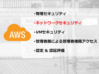 • 物理セキュリティ

                                                       • ネットワークセキュリティ

                                                       • VMセキュリティ

                                                       • 管理者層による管理者権限アクセス

                                                       • 認定 & 認証評価




© 2012 Amazon.com, Inc. and its affiliates. All rights reserved. May not be copied, modified or distributed in whole or in part without the express consent of Amazon.com, Inc.
 