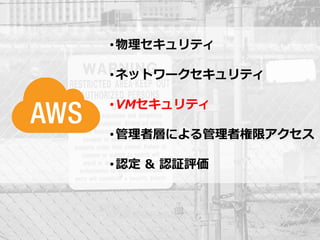• 物理セキュリティ

                                                       • ネットワークセキュリティ

                                                       • VMセキュリティ

                                                       • 管理者層による管理者権限アクセス

                                                       • 認定 & 認証評価




© 2012 Amazon.com, Inc. and its affiliates. All rights reserved. May not be copied, modified or distributed in whole or in part without the express consent of Amazon.com, Inc.
 