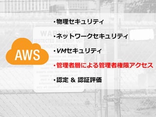 • 物理セキュリティ

                                                       • ネットワークセキュリティ

                                                       • VMセキュリティ

                                                       • 管理者層による管理者権限アクセス

                                                       • 認定 & 認証評価




© 2012 Amazon.com, Inc. and its affiliates. All rights reserved. May not be copied, modified or distributed in whole or in part without the express consent of Amazon.com, Inc.
 