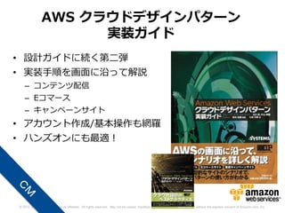AWS クラウドデザインパターン
                     実装ガイド
• 設計ガイドに続く第二弾
• 実装手順を画面に沿って解説
   – コンテンツ配信
   – Eコマース
   – キャンペーンサイト
• アカウント作成/基本操作も網羅
• ハンズオンにも最適！




© 2012 Amazon.com, Inc. and its affiliates. All rights reserved. May not be copied, modified or distributed in whole or in part without the express consent of Amazon.com, Inc.
 