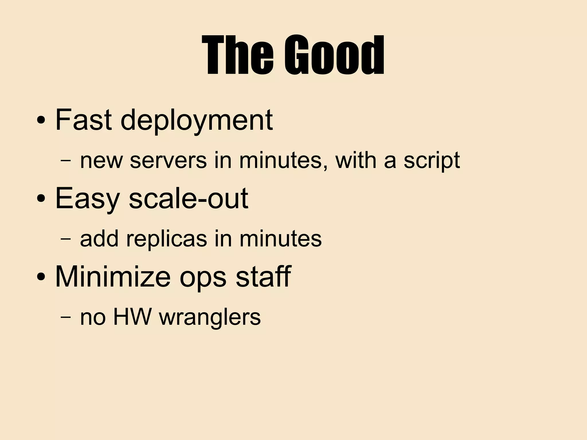 The Good
● Fast deployment
– new servers in minutes, with a script
● Easy scale-out
– add replicas in minutes
● Minimize ops staff
– no HW wranglers
 