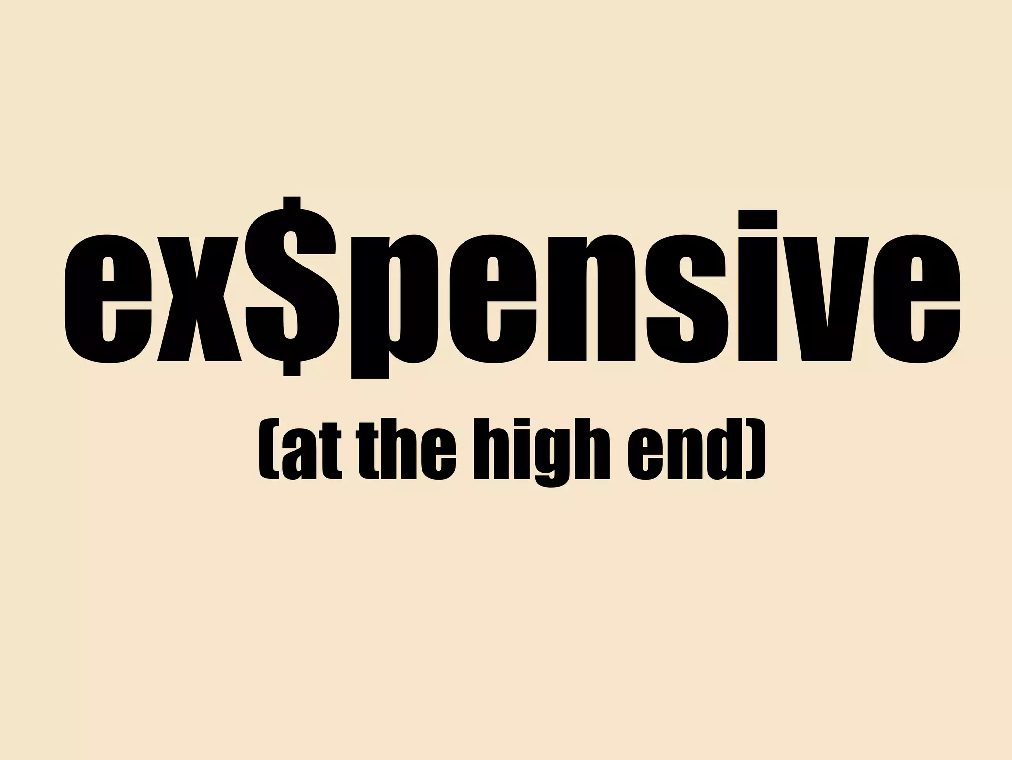 ex$pensive
(at the high end)
 