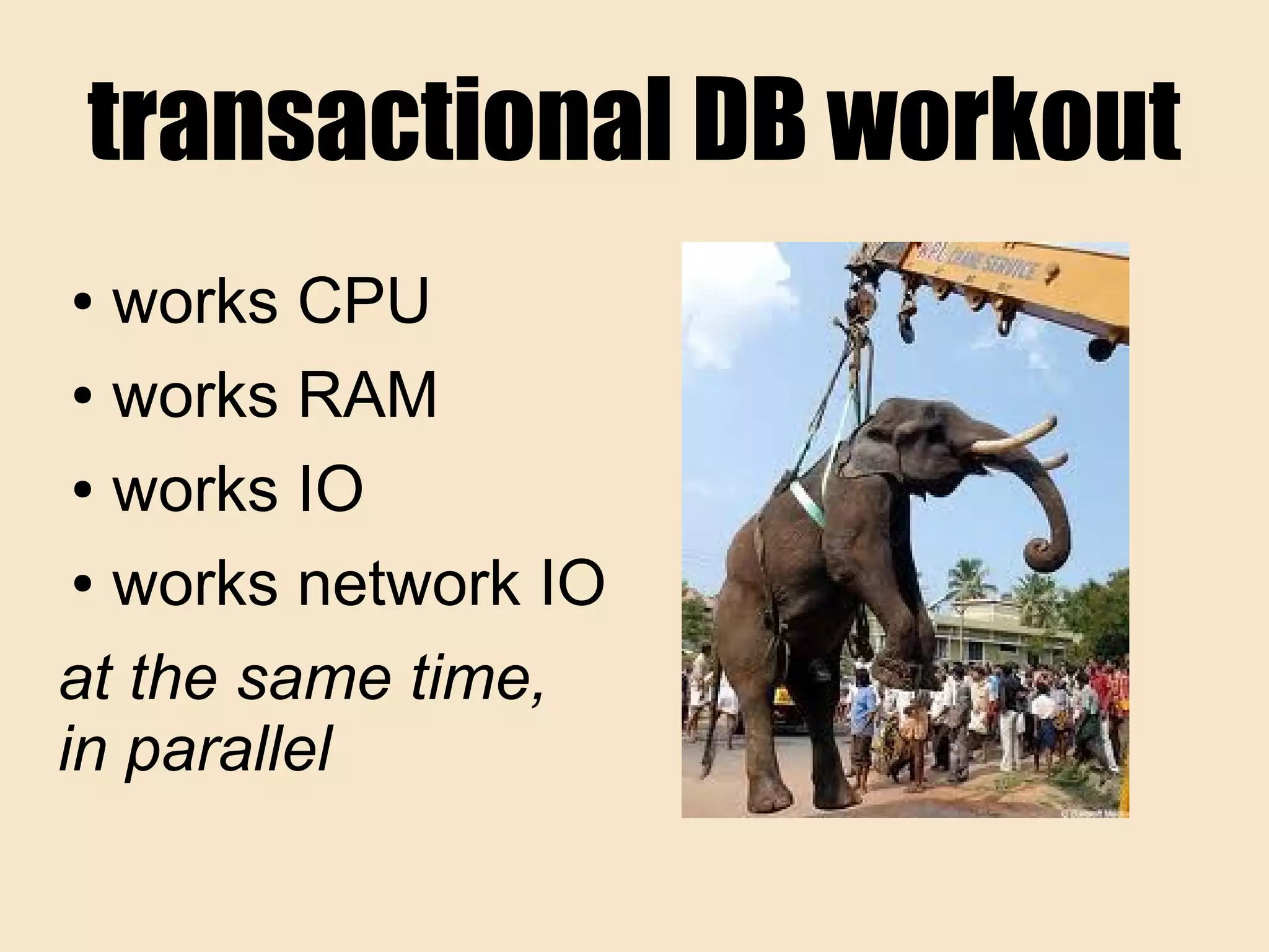 transactional DB workout
● works CPU
● works RAM
● works IO
● works network IO
at the same time,
in parallel
 
