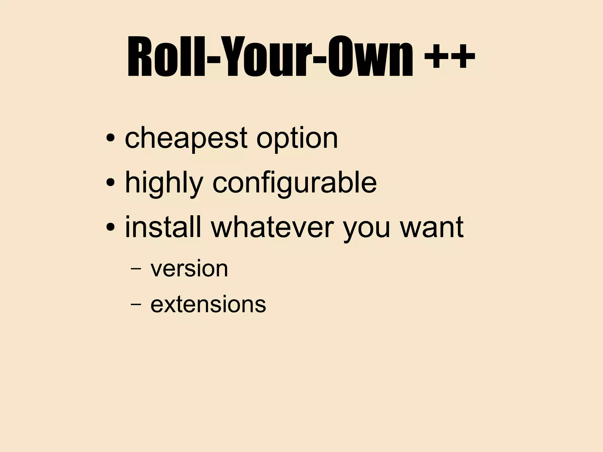 Roll-Your-Own ++
● cheapest option
● highly configurable
● install whatever you want
– version
– extensions
 