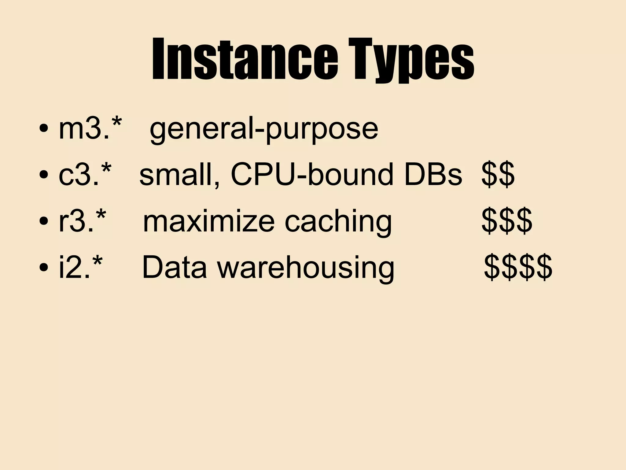 Instance Types
● m3.* general-purpose
● c3.* small, CPU-bound DBs $$
● r3.* maximize caching $$$
● i2.* Data warehousing $$$$
 