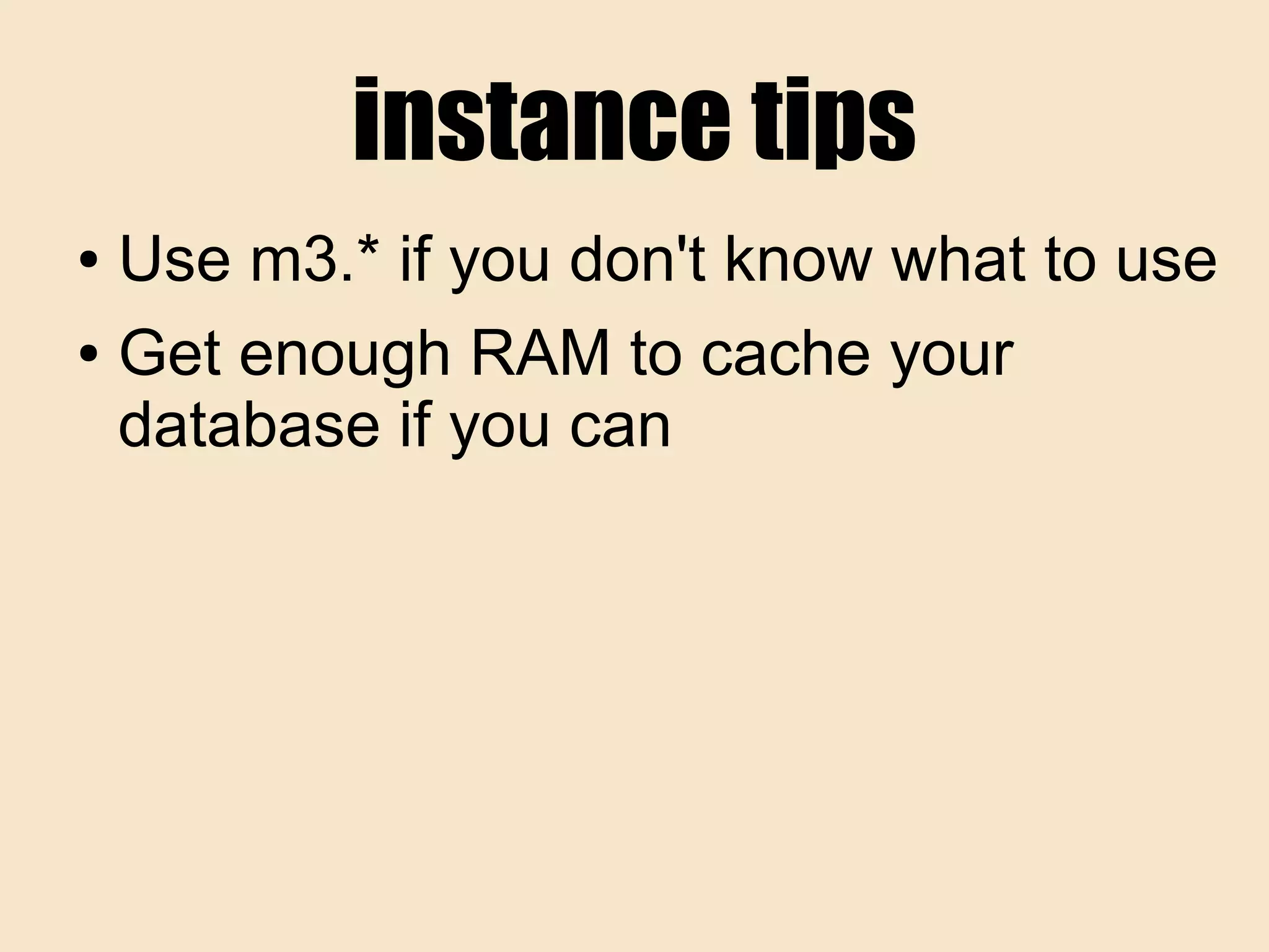 instance tips
● Use m3.* if you don't know what to use
● Get enough RAM to cache your
database if you can
 