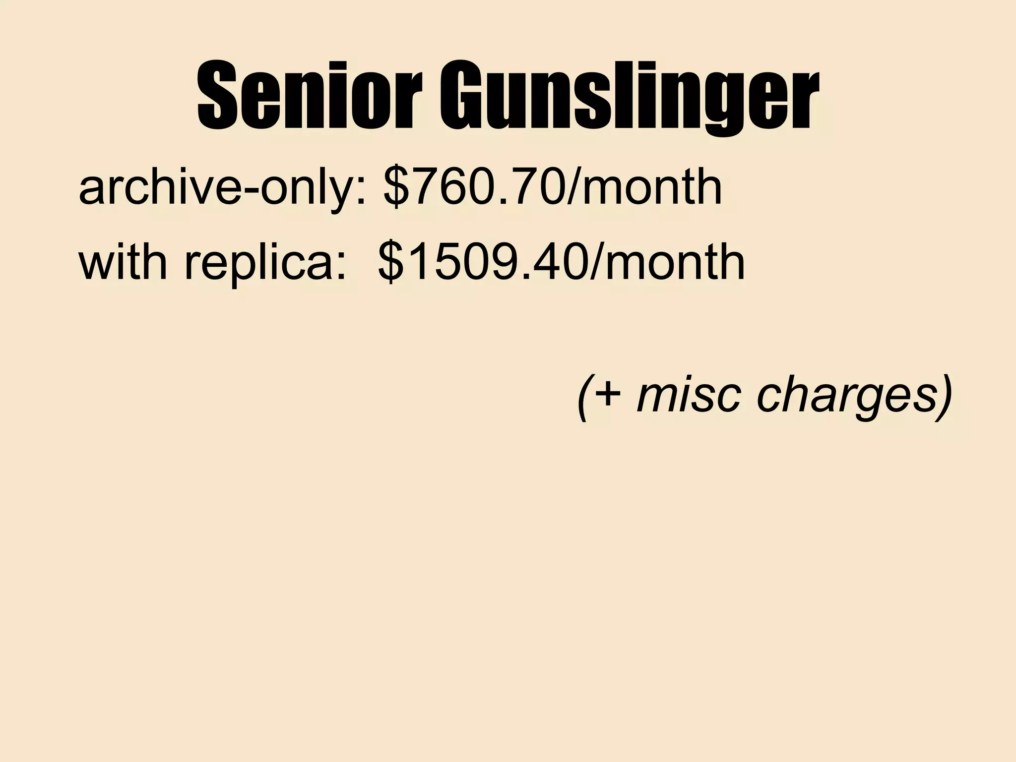 Senior Gunslinger
archive-only: $760.70/month
with replica: $1509.40/month
(+ misc charges)
 