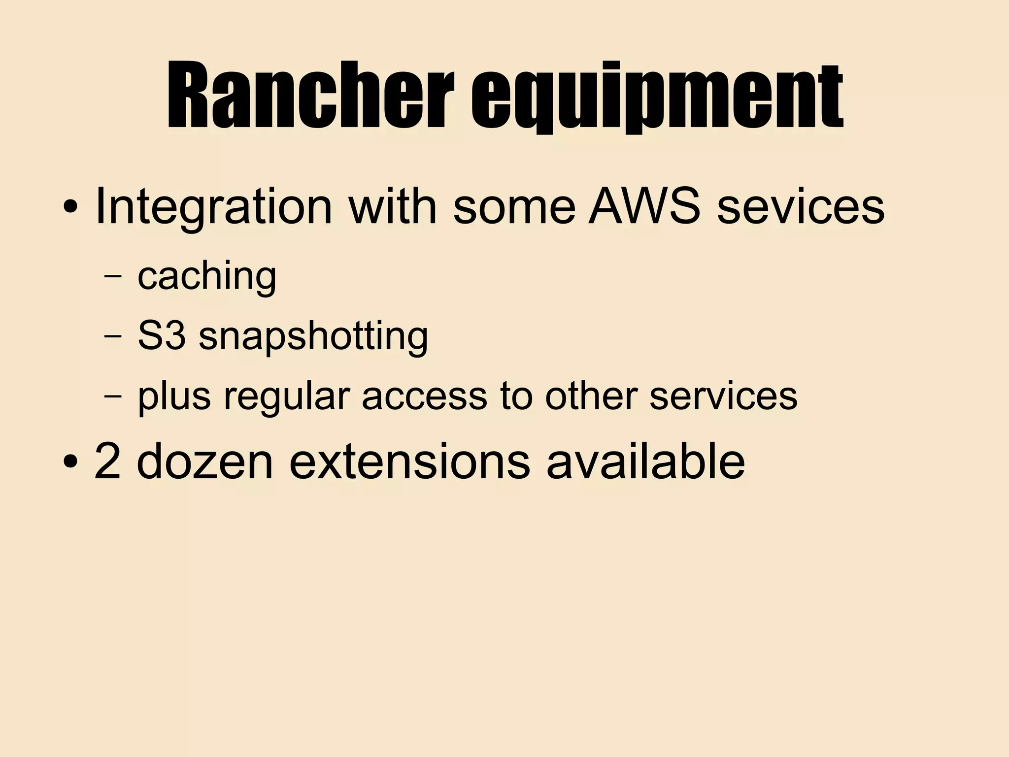Rancher equipment
● Integration with some AWS sevices
– caching
– S3 snapshotting
– plus regular access to other services
● 2 dozen extensions available
 