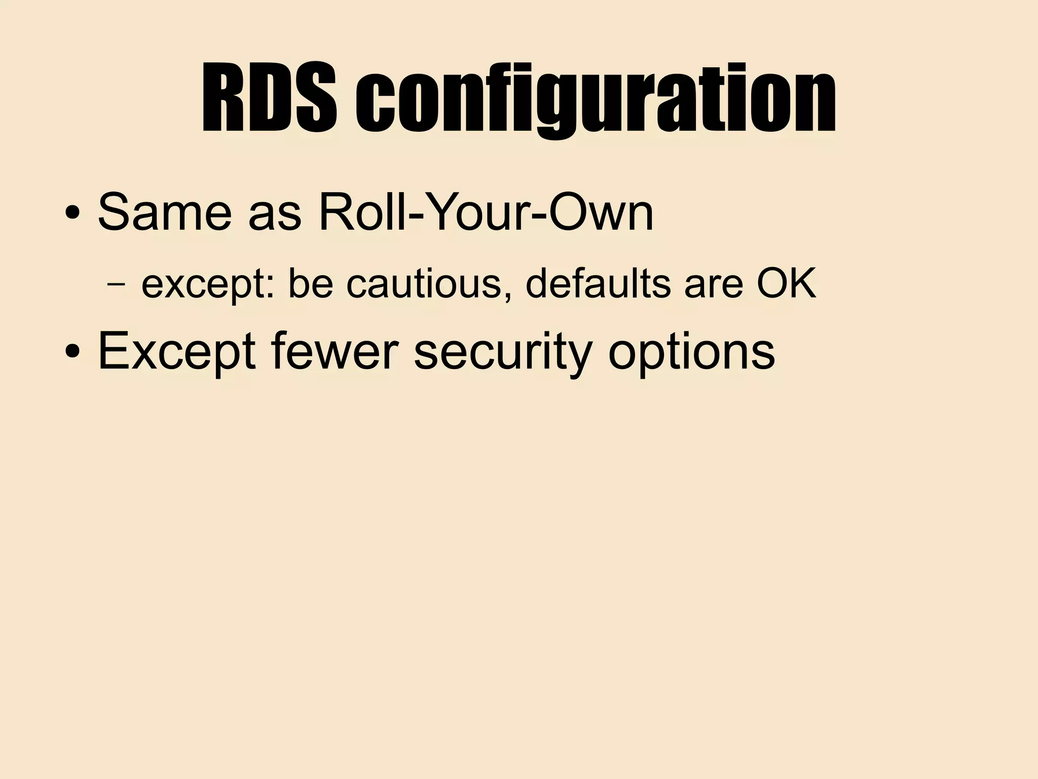 RDS configuration
● Same as Roll-Your-Own
– except: be cautious, defaults are OK
● Except fewer security options
 