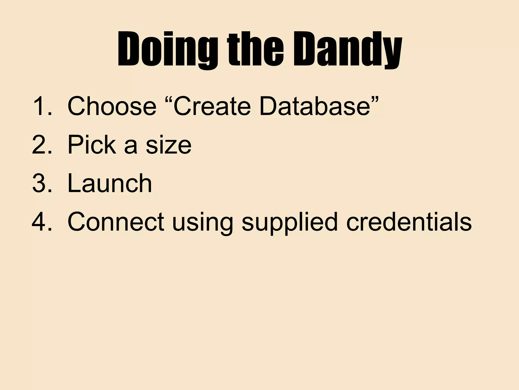 Doing the Dandy
1. Choose “Create Database”
2. Pick a size
3. Launch
4. Connect using supplied credentials
 