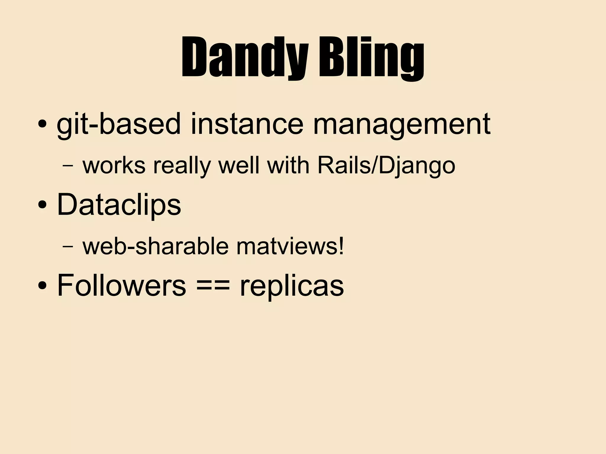 Dandy Bling
● git-based instance management
– works really well with Rails/Django
● Dataclips
– web-sharable matviews!
● Followers == replicas
 