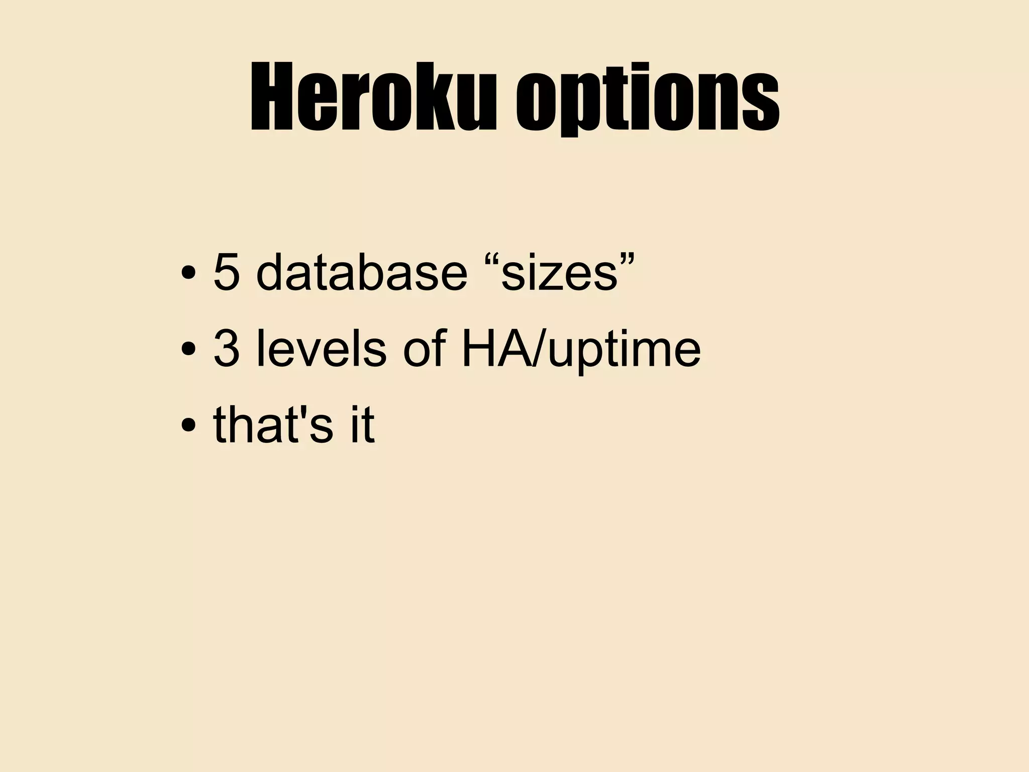 Heroku options
● 5 database “sizes”
● 3 levels of HA/uptime
● that's it
 