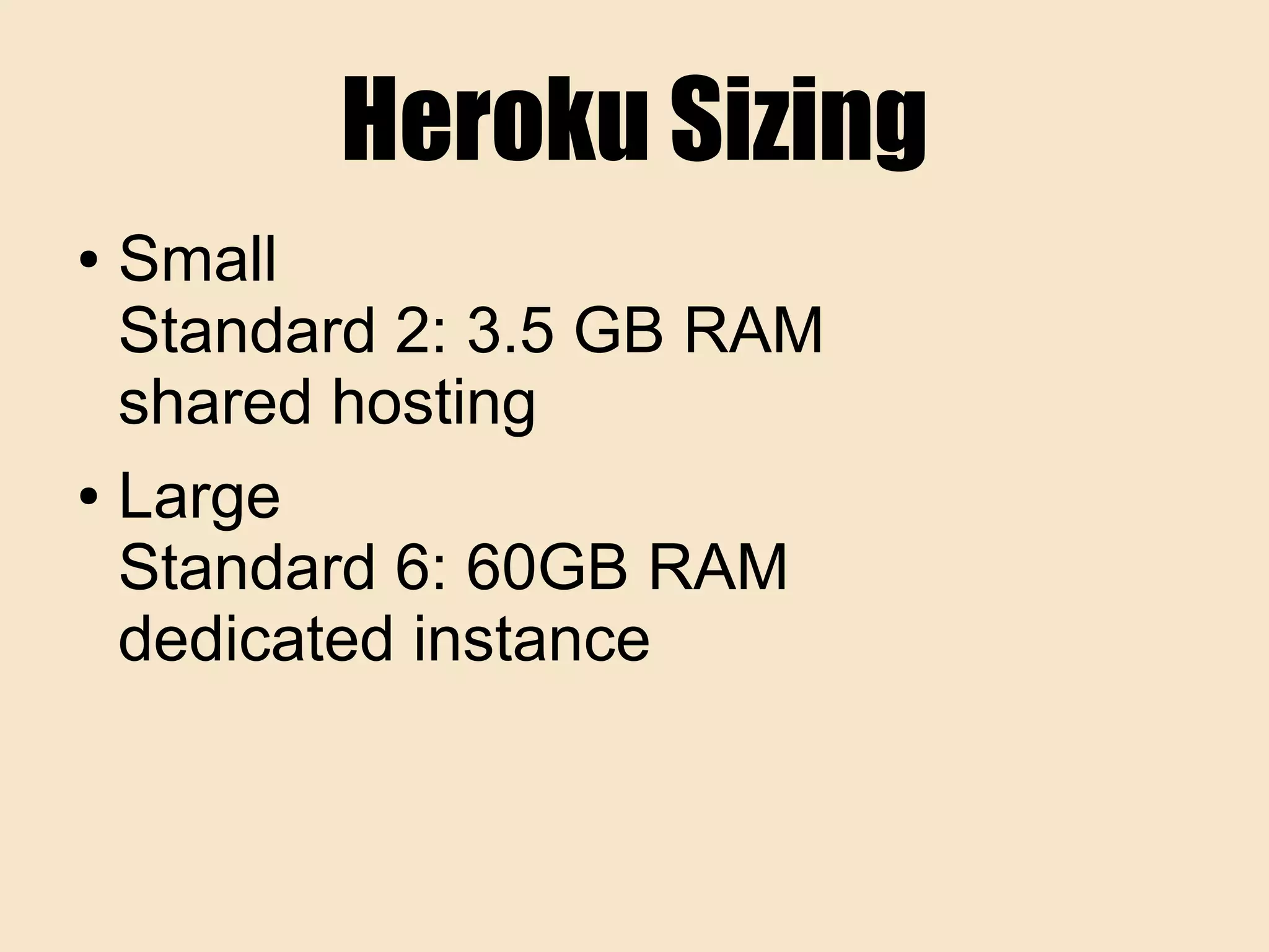 Heroku Sizing
● Small
Standard 2: 3.5 GB RAM
shared hosting
● Large
Standard 6: 60GB RAM
dedicated instance
 