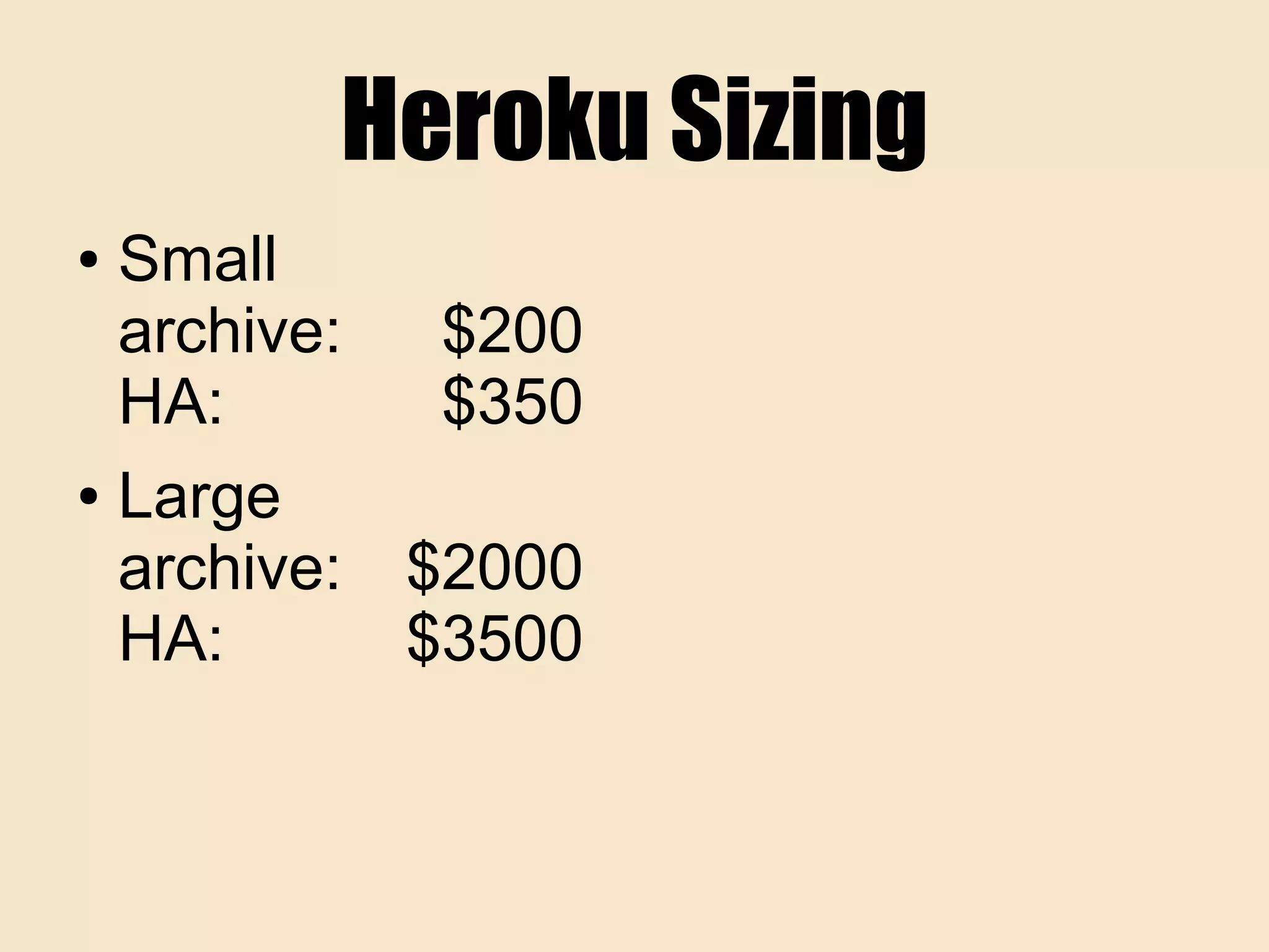 Heroku Sizing
● Small
archive: $200
HA: $350
● Large
archive: $2000
HA: $3500
 