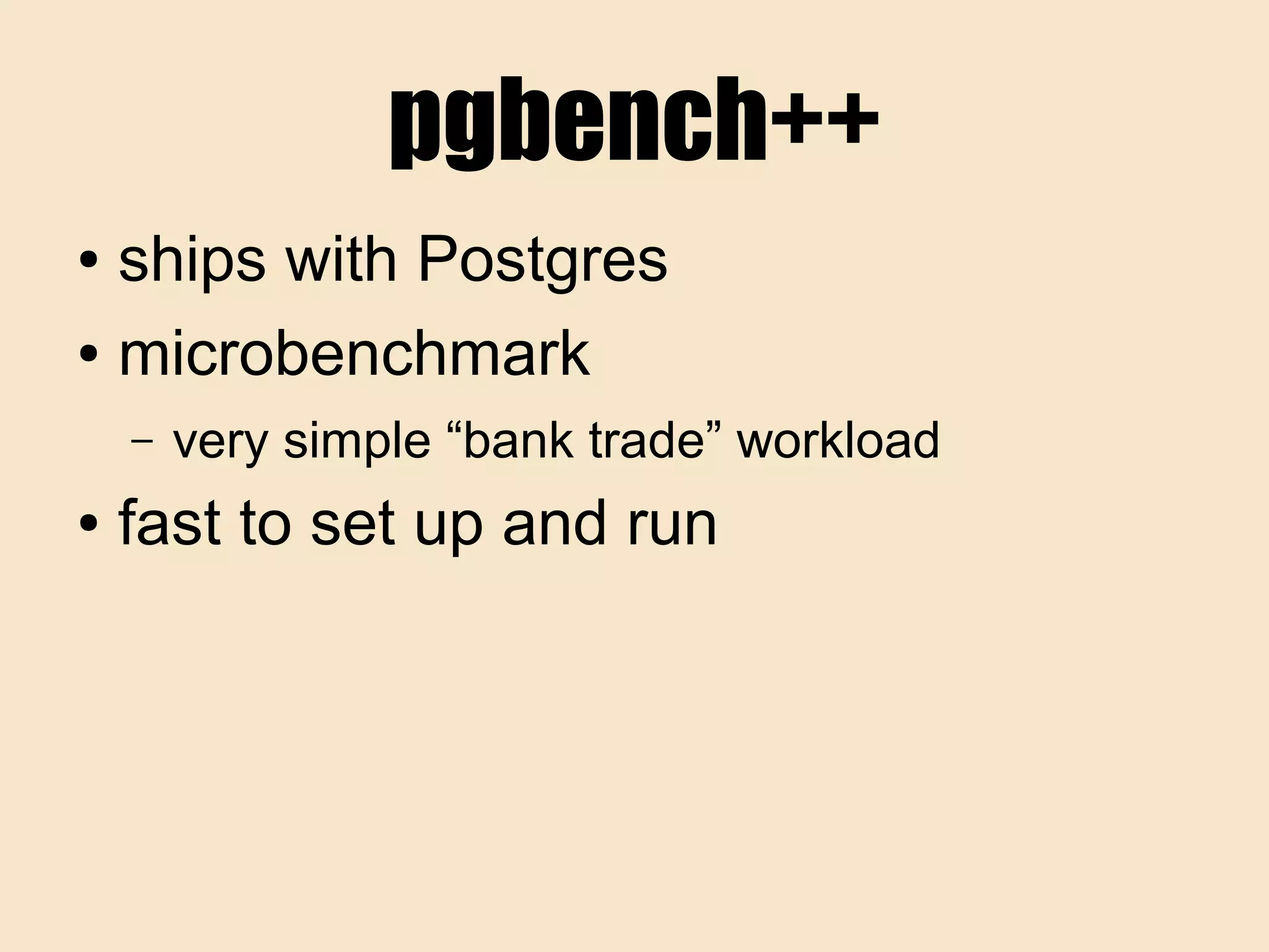 pgbench++
● ships with Postgres
● microbenchmark
– very simple “bank trade” workload
● fast to set up and run
 
