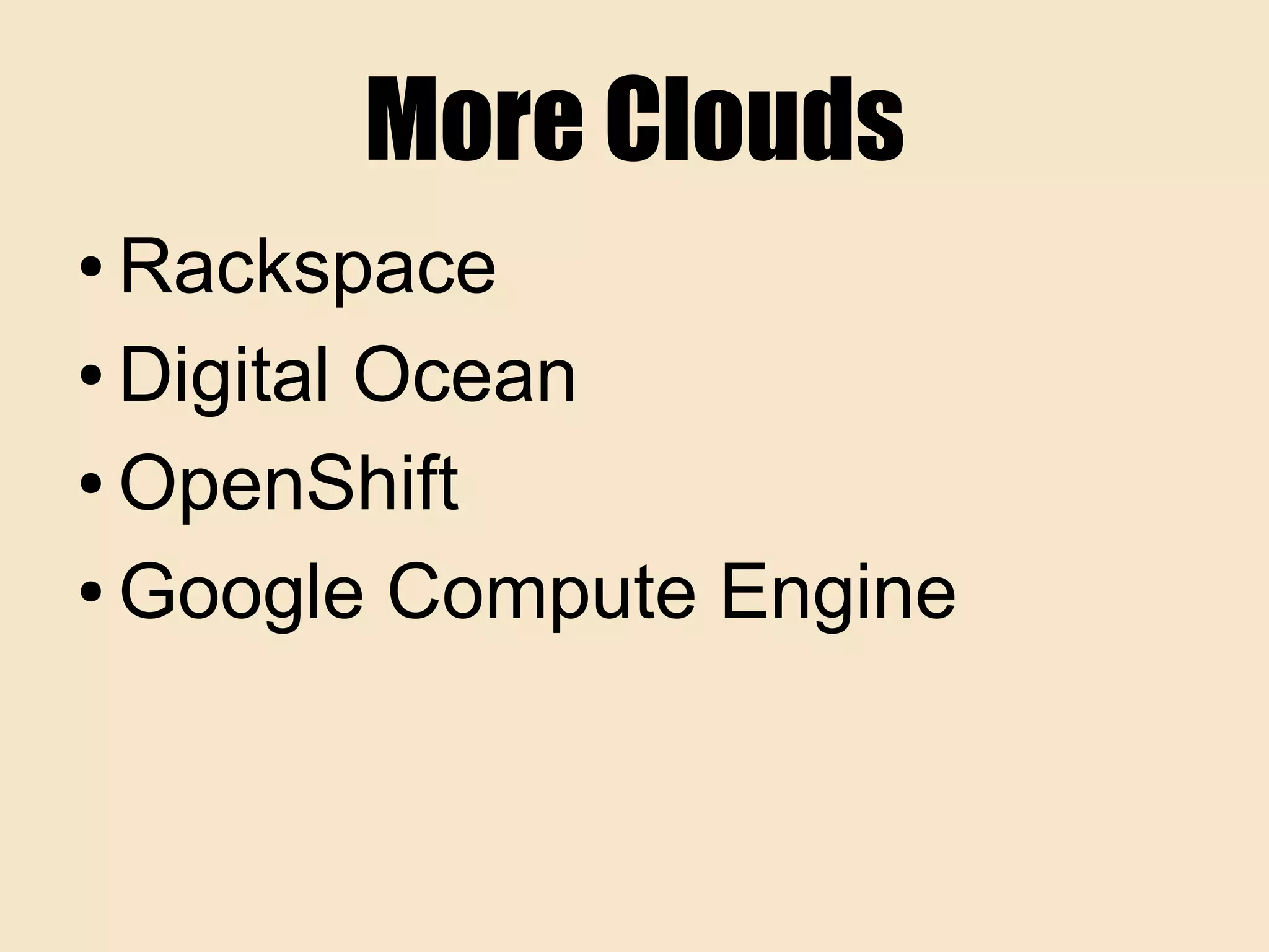 More Clouds
● Rackspace
● Digital Ocean
● OpenShift
● Google Compute Engine
 