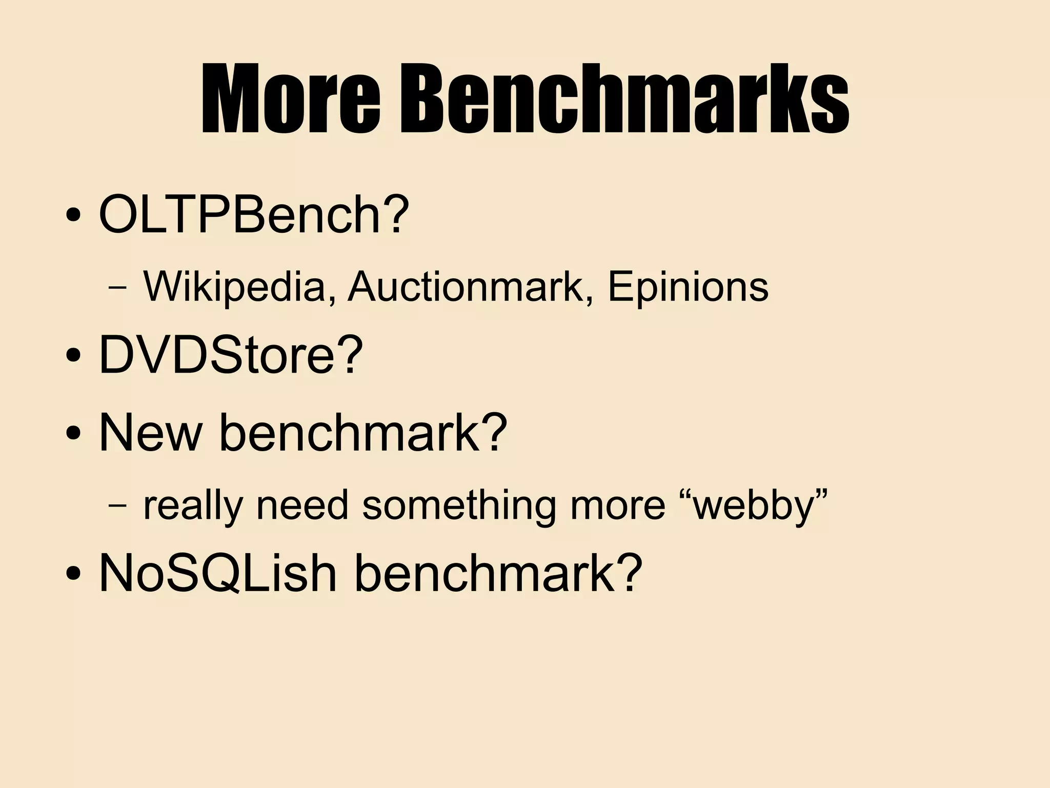 More Benchmarks
● OLTPBench?
– Wikipedia, Auctionmark, Epinions
● DVDStore?
● New benchmark?
– really need something more “webby”
● NoSQLish benchmark?
 