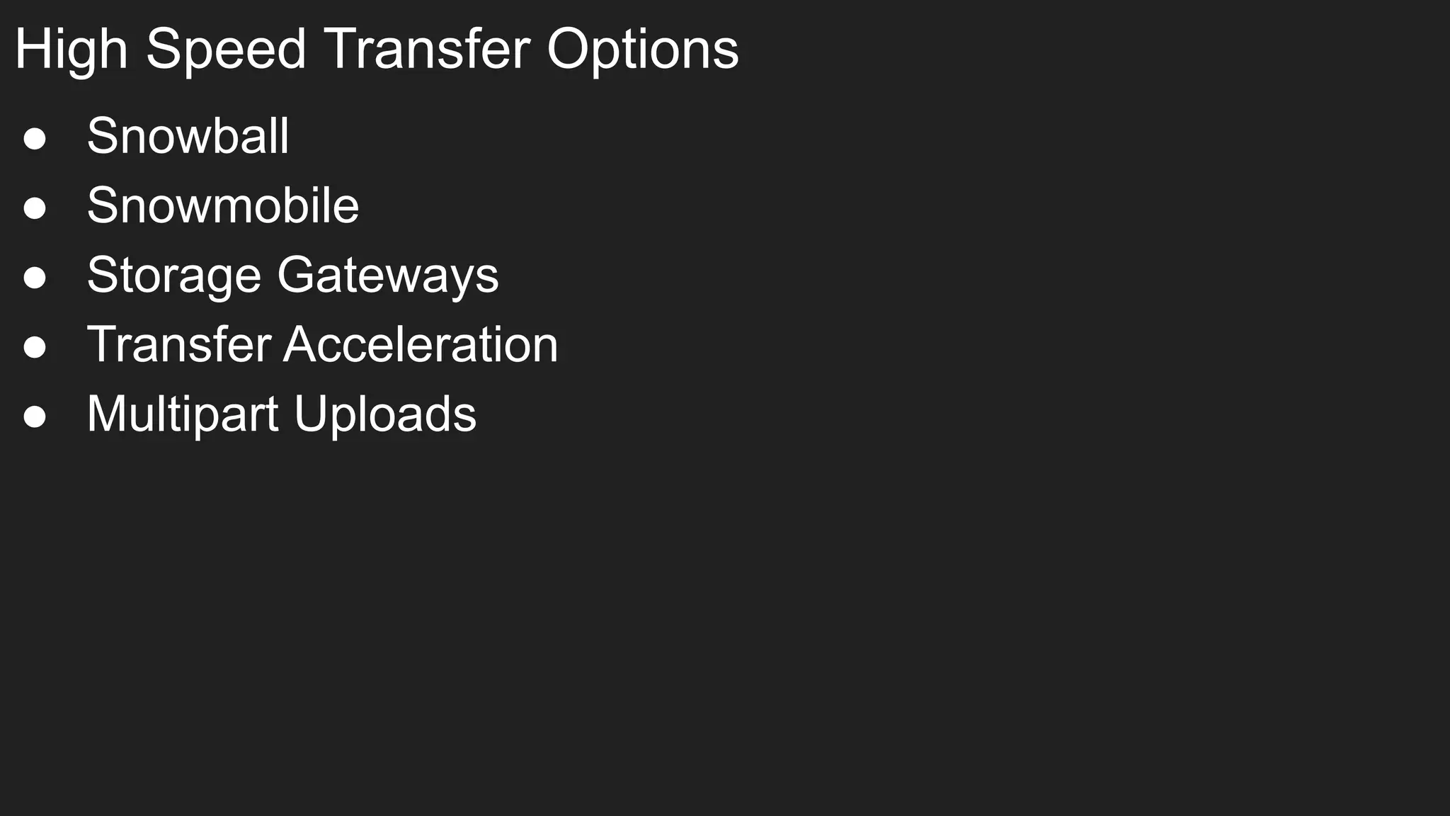 High Speed Transfer Options
● Snowball
● Snowmobile
● Storage Gateways
● Transfer Acceleration
● Multipart Uploads
 