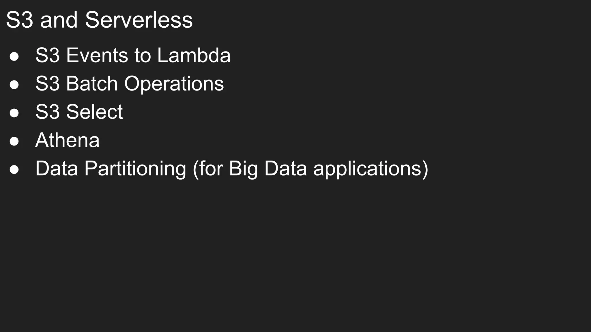 S3 and Serverless
● S3 Events to Lambda
● S3 Batch Operations
● S3 Select
● Athena
● Data Partitioning (for Big Data applications)
 