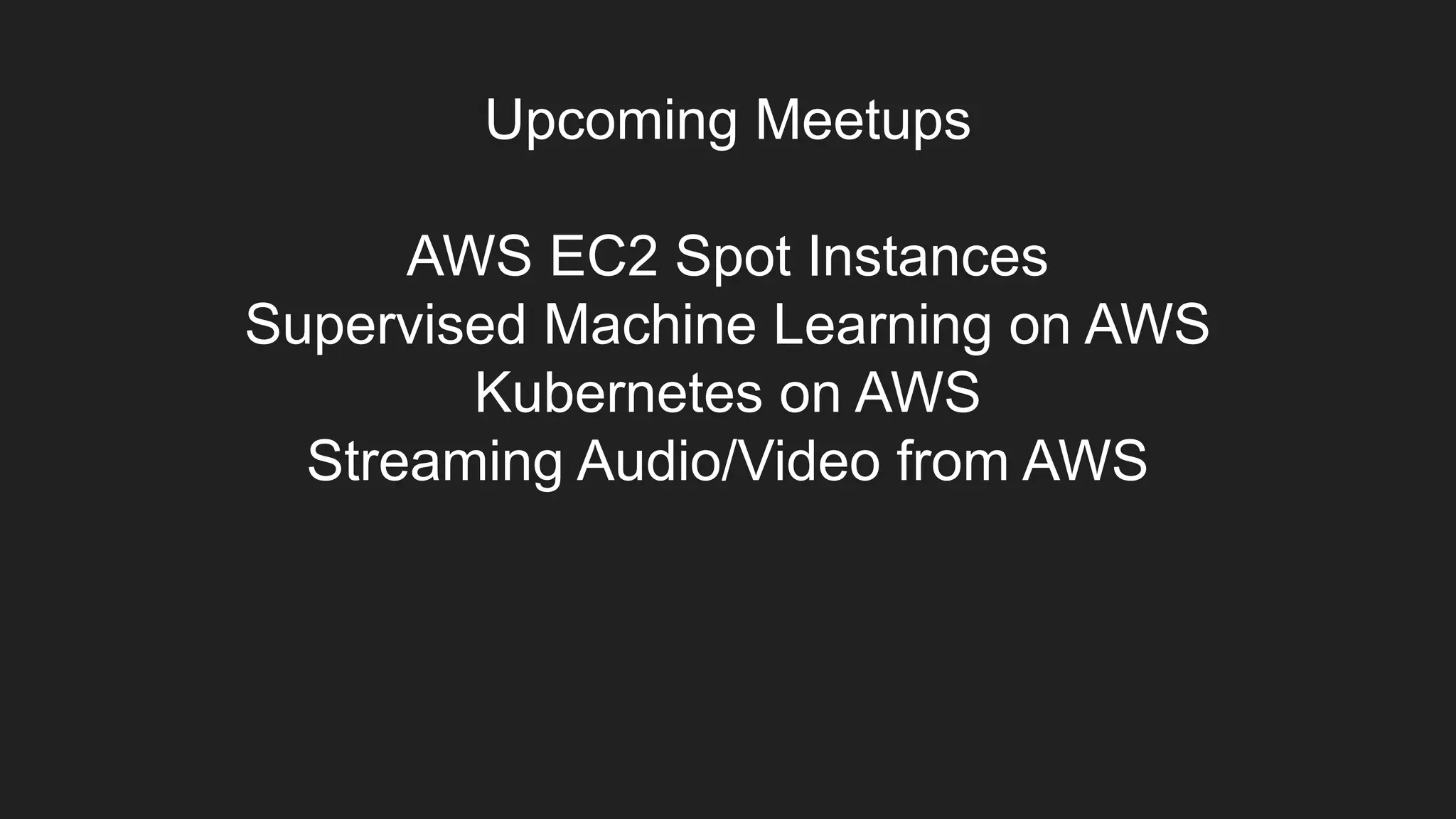 Upcoming Meetups
AWS EC2 Spot Instances
Supervised Machine Learning on AWS
Kubernetes on AWS
Streaming Audio/Video from AWS
 