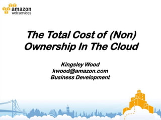 The Total Cost of (Non)
Ownership In The Cloud
        Kingsley Wood
     kwood@amazon.com
     Business Development
 