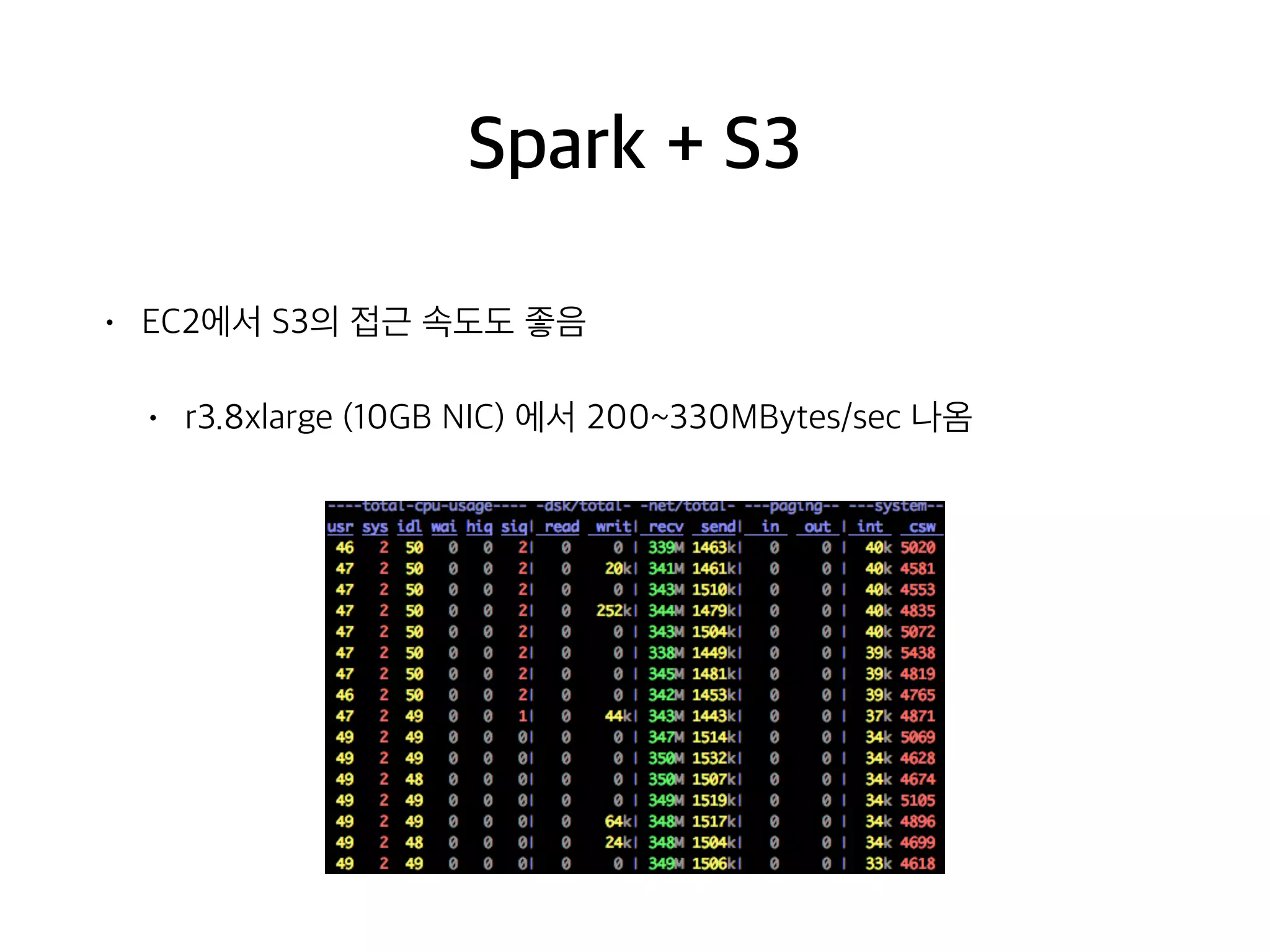Spark + S3
• EC2에서 S3의 접근 속도도 좋음
• r3.8xlarge (10GB NIC) 에서 200~330MBytes/sec 나옴
 