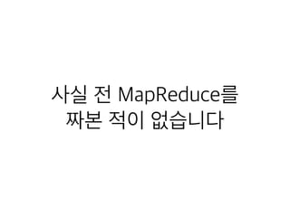 사실 전 MapReduce를
짜본 적이 없습니다
 