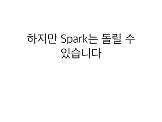 하지만 Spark는 돌릴 수
있습니다
 