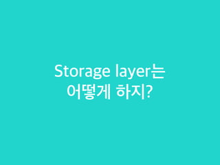 Storage layer는
어떻게 하지?
 