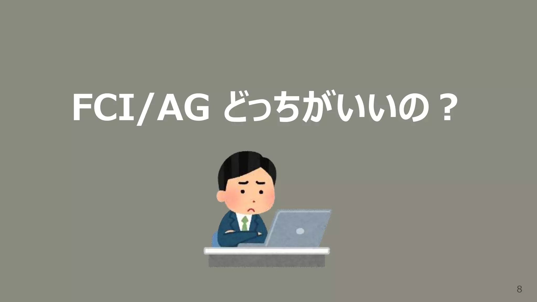 8
8
FCI/AG どっちがいいの？
 
