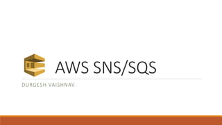 AWS SNS/SQS
DURGESH VAISHNAV
 