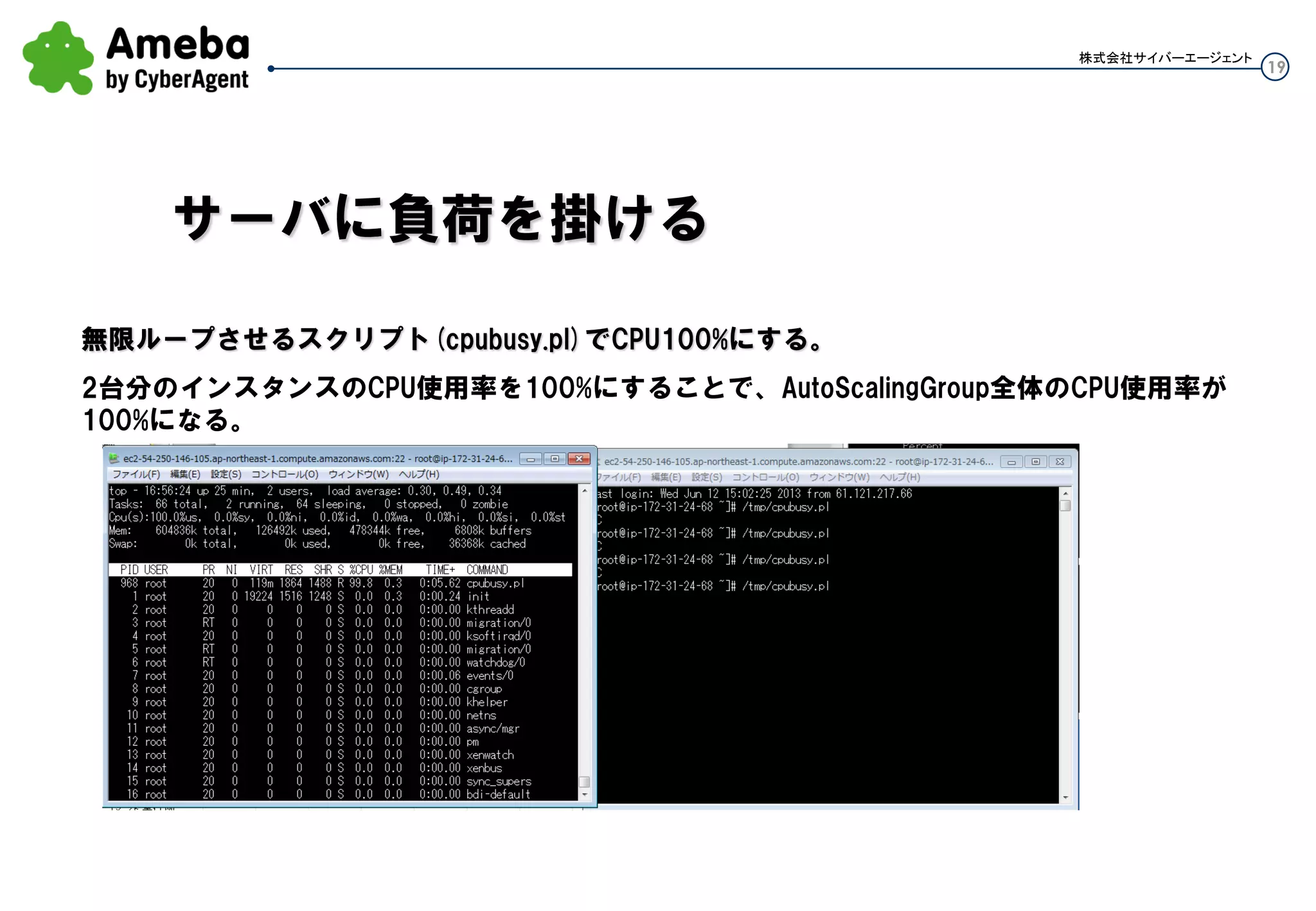19
株式会社サイバーエージェント
無限ループさせるスクリプト(cpubusy.pl)でCPU100%にする。
2台分のインスタンスのCPU使用率を100%にすることで、Auto Scaling Group全体のCPU使用率が100%
になる。
サーバに負荷を掛ける
 