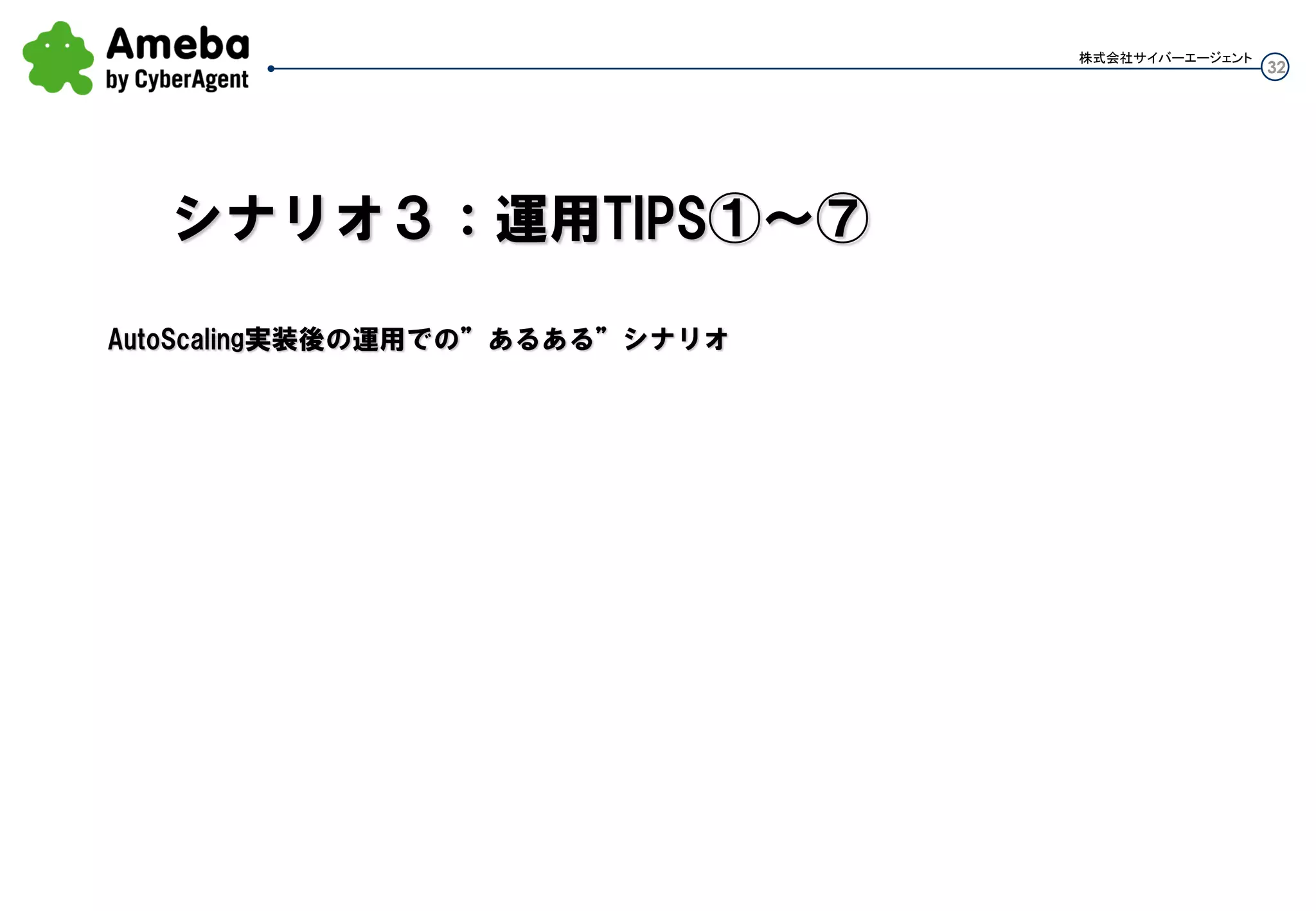 32
株式会社サイバーエージェント
Launch
インスタンス起動
GracePeriod
ヘルスチェック開始
１分
Cool-down
次のアクション開始
３分
ELBのHealthyThreshold*Interval
Interval0.2分(12秒)*Threshold4＝48秒
Auto Scaling
ELB
ELBのインターバル設定を短くした
②Auto Scalingのヘルスチェックで
“ELBでのインスタンスの正常性”を確認し
OKなので正常と見なす
①ELBがここで
インスタンスを正常と認識
・・・だと思います
ドキュメントがないので検証結果を
基にした推測となります。
 