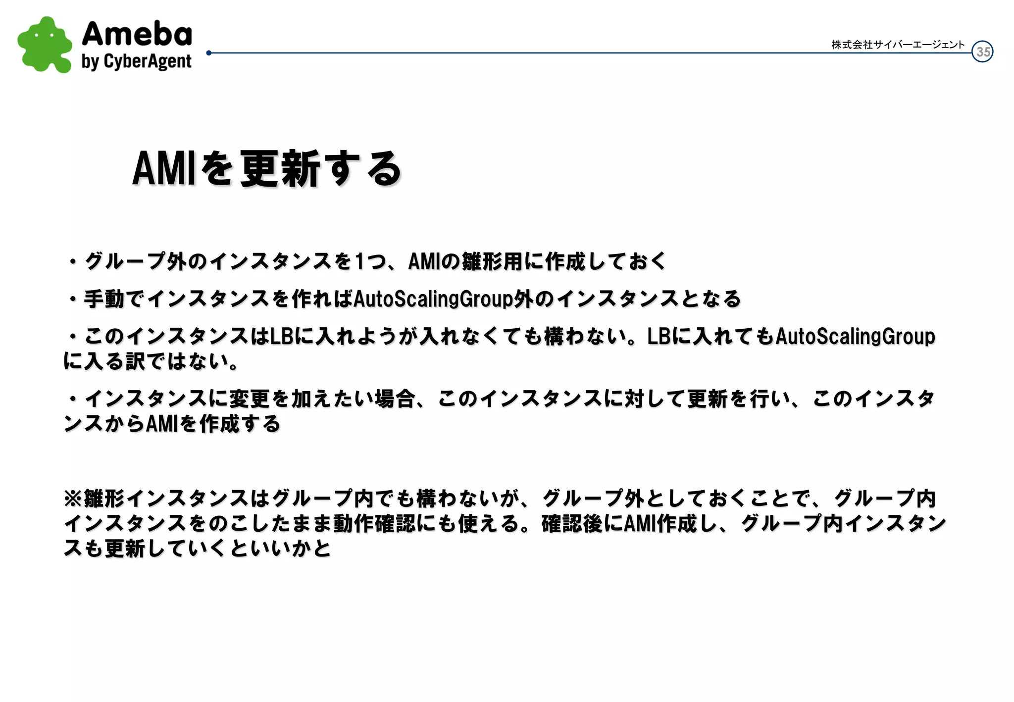 35
株式会社サイバーエージェント
Auto Scaling実装後の運用での”あるある”シナリオ
シナリオ３：運用TIPS①～⑧
 
