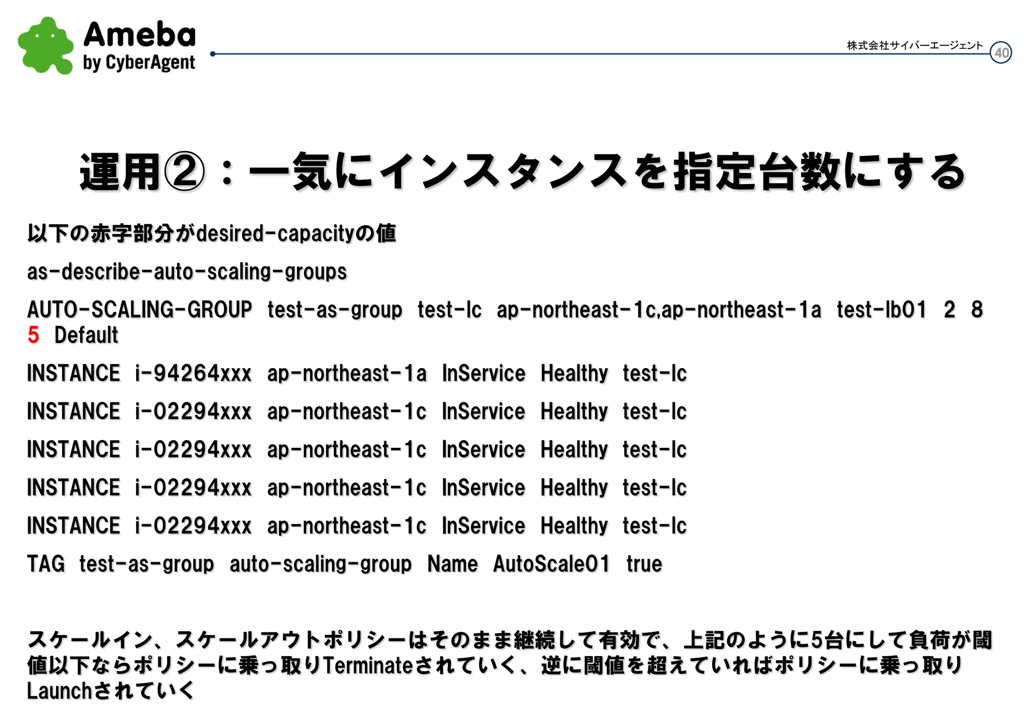 40
株式会社サイバーエージェント
as-update-auto-scaling-group test-as-group –-launch-configuration test-lc02
LaunchConfigを指定しているAutoScalingGroup
の更新
これで、AutoScalingGroupの
AMIが新しいものになった
 