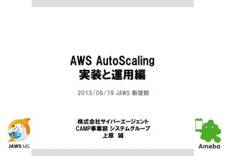 AWS
Auto Scalingの薄い運説
2013/06/19 JAWS 新宿鮫
株式会社サイバーエージェン
ト
上原 誠
 