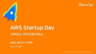 © 2017, Amazon Web Services, Inc. or its Affiliates. All rights reserved.
김필중, 솔루션즈 아키텍트
2017.11.02
AWS Startup Day
서버리스 마이크로서비스
 