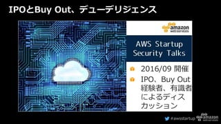 #awsstartup
IPOとBuy Out、デューデリジェンス
2016/09 開催
IPO、Buy Out
経験者、有識者
によるディス
カッション
 