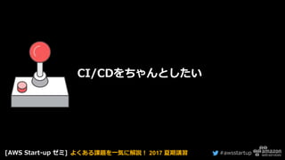 #awsstartup
CI/CDをちゃんとしたい
[AWS Start-up ゼミ] よくある課題を一気に解説！ 2017 夏期講習
 