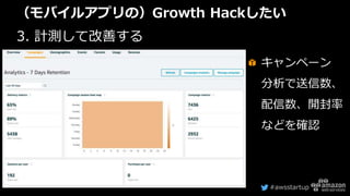 #awsstartup
（モバイルアプリの）Growth Hackしたい
3. 計測して改善する
キャンペーン
分析で送信数、
配信数、開封率
などを確認
 