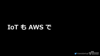 #awsstartup
IoT も AWS で
 