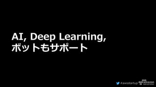 #awsstartup
AI, Deep Learning,
ボットもサポート
 