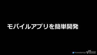 #awsstartup
モバイルアプリを簡単開発
 