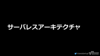#awsstartup
サーバレスアーキテクチャ
 