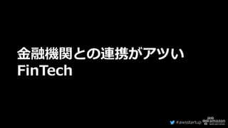 #awsstartup
金融機関との連携がアツい
FinTech
 