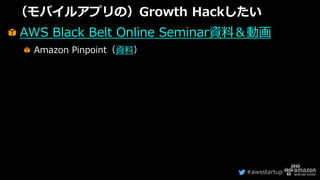 #awsstartup
（モバイルアプリの）Growth Hackしたい
AWS Black Belt Online Seminar資料＆動画
Amazon Pinpoint（資料）
 