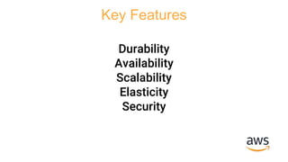 Key Features
Durability
Availability
Scalability
Elasticity
Security
 