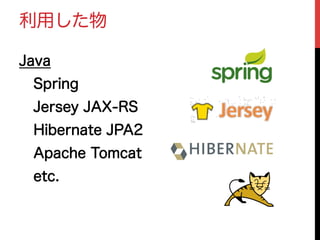 利用した物
Java
 Spring
 Jersey JAX-RS
 Hibernate JPA2
 Apache Tomcat
 etc.
 