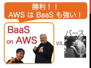 バース
on AWS
BaaS
vs.
勝利！！
AWS は BaaS も強い！
 