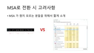 MSA로 전환 시 고려사항
• MSA 가 뭔지 모르는 분들을 위해서 짧게 소개
VS
 